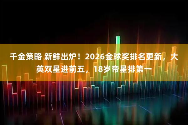 千金策略 新鲜出炉！2026金球奖排名更新，大英双星进前五，18岁帝星排第一