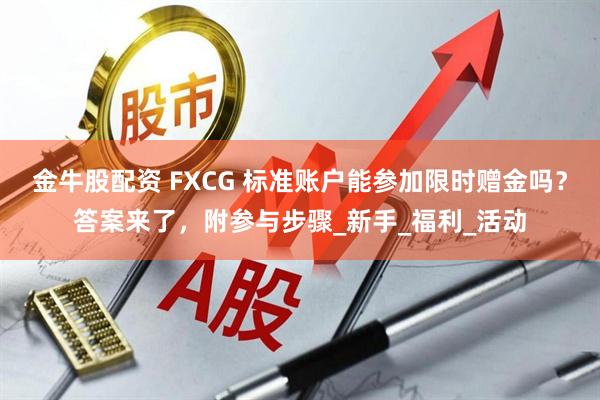 金牛股配资 FXCG 标准账户能参加限时赠金吗?答案来了,附参与步骤_新手_福利_活动