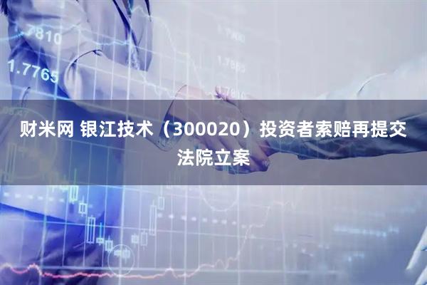 财米网 银江技术（300020）投资者索赔再提交法院立案