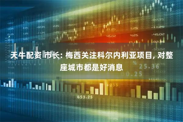 天牛配资 市长: 梅西关注科尔内利亚项目, 对整座城市都是好消息
