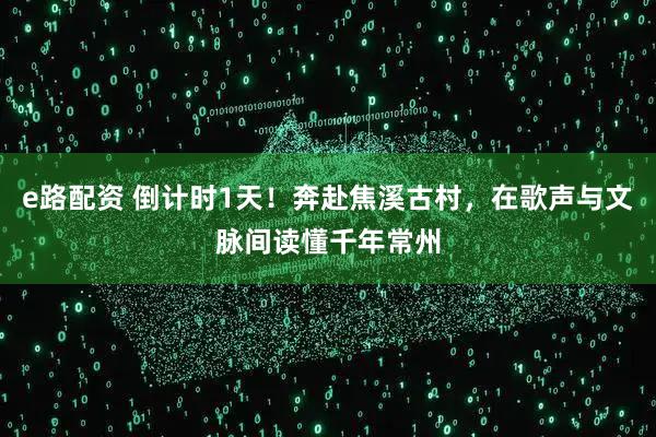 e路配资 倒计时1天！奔赴焦溪古村，在歌声与文脉间读懂千年常州