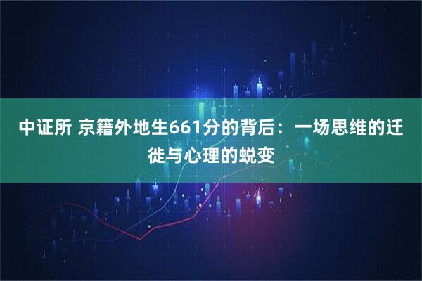中证所 京籍外地生661分的背后:一场思维的迁徙与心理的蜕变