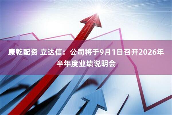 康乾配资 立达信：公司将于9月1日召开2026年半年度业绩说明会